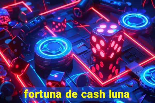 fortuna de cash luna